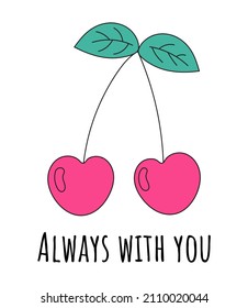Romantic concept with couple of cherries and inscription 'Always with you'. Sweet fruits in love. Vector illustration for cards, poster, prints. Valentine's day card. Simple cartoon design.