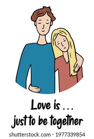 Romantic couple. Cute vector characters.  A guy and a girl in love and embracing.  A scene of tenderness and display of feelings. The inscription - love is. just to be together.