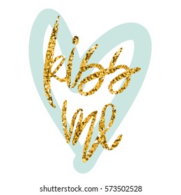 Romantic decorative poster with handdrawn lettering. Modern ink calligraphy. Handwritten gold glitter phrase Kiss Me and light green heart on white. Vector Design element for Valentine Day or wedding