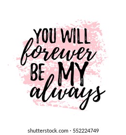 romantic inspirational quote you will forever be my always. Typographic romantic quote. Lettering inspirational quote design for posters, t-shirts. Dream positive quote calligraphic design.