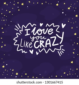 Romantic Lettering calligraphy illustration on space background with stars. I love you like crazy. Cute hand drawn art in cartoon style for greeting card, poster, banner, web, invitation