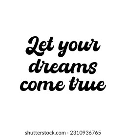 Romantic lettering. Hand drawn quote made in vector. Let your dreams come true. Modern typography.