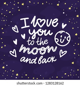 Romantic Lettering illustration on dark space background with stars. I love you to the moon and back. Cute hand drawn art in cartoon style for greeting card, poster, banner, invitation