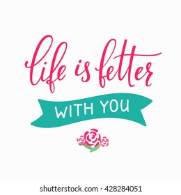 Romantic love lettering. Calligraphy postcard or poster graphic design typography sign element. Hand written vector valentines day romantic card. Life is better with you.