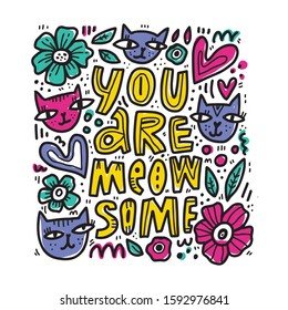 Romantic phrase, compliment hand drawn vector illustration. You are meowsome lettering on white background. Flowers, hearts, cats doodle drawings. Humorous t shirt print, greeting postcard design