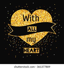 Romantic poster with the words "With all my heart" with heart made of gold glitter on the background.Vector design element for valentines day, save the date, wedding . 