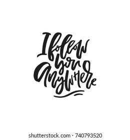 Romantic quote for poster, mug, t-shirt - I follow you anywhere. Vector typography.