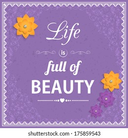 Romantic typographic background with paper flowers and place for text. Life is full of beauty. This vector illustration can be used as greeting card or wedding invitation. Modern handcrafted design.