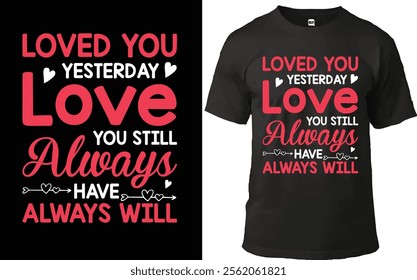 "Romantic typography design featuring 'Loved You Yesterday, Love You Still, Always Have, Always Will' with hearts and decorative accents. Perfect for t-shirts, anniversaries, or Valentine's Day gifts.