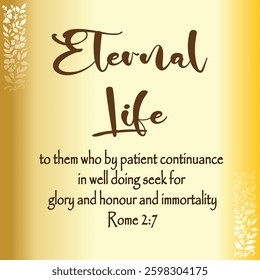 Rome 2:7 To them who by patient continuance in well doing seek for glory and honour and immortality, eternal life
