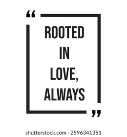 Rooted in love always inspirational design quote, motivational quotes, typography illustration lettering quotes