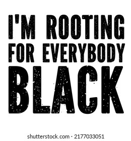 I'M ROOTING FOR EVERYBODY BLACKis a vector design for printing on various surfaces like t shirt, mug etc. 


