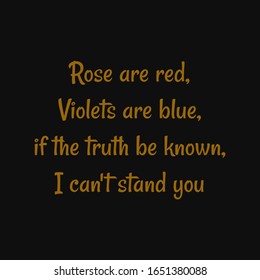 Rose are red violets are blue if the truth be known I can't stand you. Inspiring typography, art quote with black gold background.