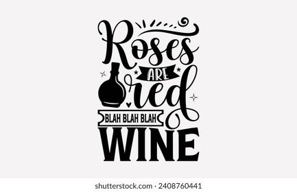 Roses Are Red Blah Blah Blah Wine - Wine T shirt Design, Handmade calligraphy vector illustration, Conceptual handwritten phrase calligraphic, Cutting Cricut and Silhouette, EPS 10.