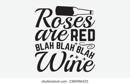 Roses Are Red Blah Blah Blah Wine -Wine T-Shirt Design, Modern Calligraphy Hand Drawn Vintage Illustration With Hand-Lettering And Decoration Elements.
