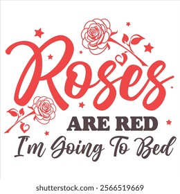 ROSES ARE RED I'M GOING TO BED  Funny And Sarcastic Valentine T-
Shirt Design