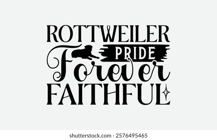 Rottweiler Pride Forever Faithful - Rottweiler Dog t - shirt design, Hand drawn lettering phrase white background, This illustration can be used as print and bags, stationary or a poster. EPS 10