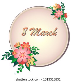 Round banner with the logo for the International Women's Day. Flyer for March 8 with the decor of flowers. Frame of spring plants, leafs and flowers.
