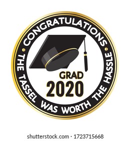 Round Black, Golden Stamp, Label, Sign With Graduate Hat. Congratulations, Grad 2020. The Tassel Was Worth The Hassle. Vector Template For Graduation Design, Party, Yearbook For High School, College