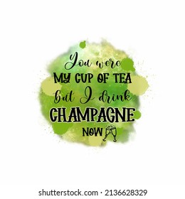 Round coloful shape with quote You were my cup of tea but I drink champagne now. Watercolor background. Design for t shirt print, sublimation, digital projects. Vector illustration.