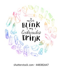 Round frame with hand drawn crystals in bright color and hand drawn lettering "If my eyes blink my cockroaches drink".
