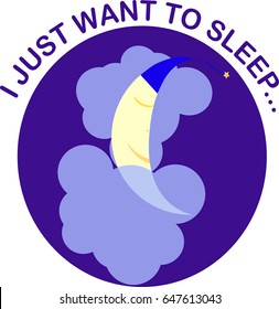Round icon with a sleeping moon on a cloud at the night sky and the inscription I just want to sleep. The illustration can be used for printing on different products or as an independent image.