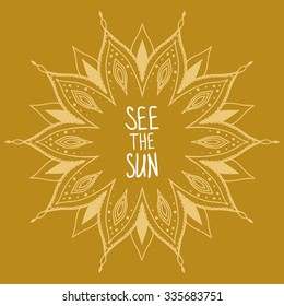 Round pattern in oriental style with text "See the Sun" for example. Hand drawn vector template, may be used as T-shirt print, invitation card, banner and other.