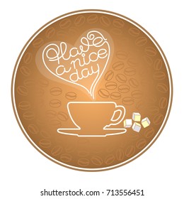 Round vintage Coffee sign with silhouette cup, grains and calligraphy text Have a nice day. Decoration for coffee shop, coffee house, bar and restaurant.