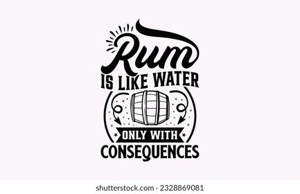 Rum Is Like Water Only With Consequences - Alcohol SVG Design, Cheer Quotes, Hand drawn lettering phrase, Isolated on white background.