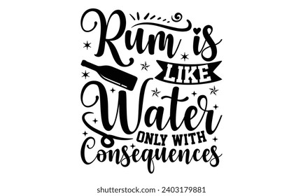 Rum Is Like Water Only With Consequences- Alcohol t- shirt design, Hand drawn lettering phrase for Cutting Machine, Silhouette Cameo, Cricut, Vector illustration Template.