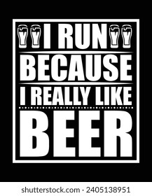 I RUN BECAUSE I REALLY LIKE BEER TSHIRT DESIGN