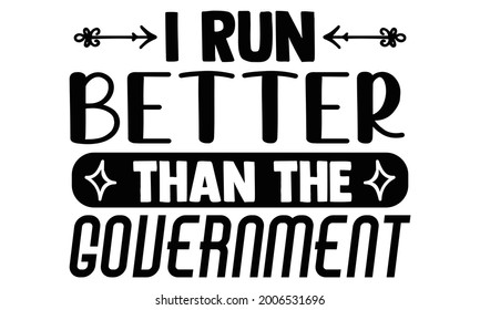 I run better than the government- Running t shirts design is perfect for projects, to be printed on t-shirts and any projects that need handwriting taste. Vector eps