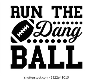 Run The Dang  Ball Svg Design,Football svg,Football Game Day svg, Funny Footbal Sayings,Cut Files,Eps File,Football Mom Dad Sister SVG svg