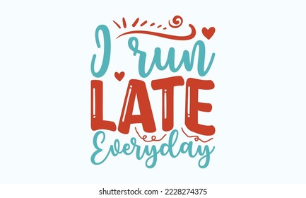 I run late everyday - Sarcastic typography svg design, Sports SVG Design, Sports typography t-shirt design, For stickers, Templet, mugs, etc. Vector EPS Editable Files.