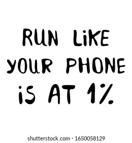 Run like your phone is at 1%. Motivation quote. Cute hand drawn lettering. Isolated on white background. Vector stock illustration.
