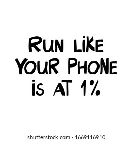 Run like your phone is at 1 percent. Motivation quote. Cute hand drawn lettering in modern scandinavian, nordic style. Isolated on white background. Vector stock illustration.