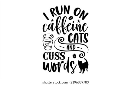 I Run On Caffeine Cats And Cuss Words - Cat Mom T shirt Design, Modern calligraphy, Cut Files for Cricut Svg, Illustration for prints on bags, posters