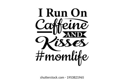 I Run On Caffeine And Kisses - Mom Life Vector And Clip Art