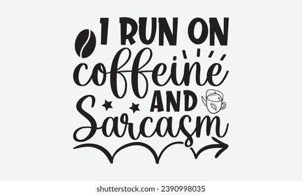 I Run On Caffeine And Sarcasm -Coffee T-Shirt Design, Hand-Drawn Lettering Illustration, For Wall, Phrases, Poster, Hoodie, Templates, And Flyer, Cutting Machine.