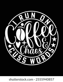 I RUN ON COFFEE CHAOS AND CUSS WORDS TSHIRT DESIGN