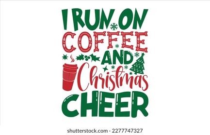 i run on coffee and christmas cheer- Christmas T-shirt Design, Modern calligraphy, Lettering Vector illustration, Cut Files for Cricut svg, posters, templet, greeting cards, banners, EPS