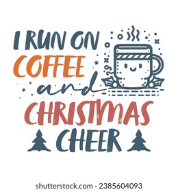 I run on coffee and Christmas cheer Funny sarcastic Christmas shirt print template, funny Xmas shirt design, Santa Claus funny quotes typography design with coffee cup.