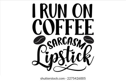 I run on coffee sarcasm lipstick- Coffee T- shirt design, Handmade calligraphy vector illustration, greeting card template with typography text, svg and bags, posters, cards EPS