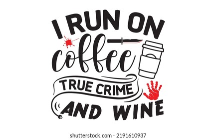 I run on coffee true crime and wine- Crime t-shirt design, Printable Vector Illustration,  typography, graphics, typography art lettering composition design, True Crime Queen Printable Vector Illustra