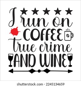 I run on coffee true crime and wine svg design, true crime svg design, true crime, t-shirt design, svg.