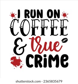 I run on coffee and True Crime, True Crime T-Shirt Design Vector file