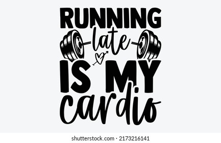 Running Late Is My Cardio - Funny Gym T Shirt Design, Svg Files For Cutting Cricut And Silhouette, Card, Hand Drawn Lettering Phrase, Calligraphy T Shirt Design, Isolated