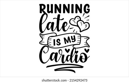 Running late is my cardio -   Lettering design for greeting banners, Mouse Pads, Prints, Cards and Posters, Mugs, Notebooks, Floor Pillows and T-shirt prints design.