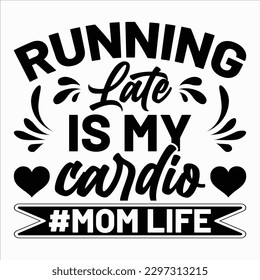 Running Late Is My Cardio Mom Life, Mother's day shirt print template Typography design, for mom mommy mama daughter grandma girl women aunt mom life child best mom adorable shirt