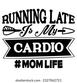 Running Late Is My Cardio Mom Life, Happy Mother's Day